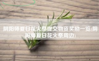 阴阳师夏日花火祭提交物资奖励一览(阴阳师夏日花火祭周边)