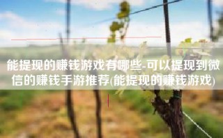 能提现的赚钱游戏有哪些-可以提现到微信的赚钱手游推荐(能提现的赚钱游戏)