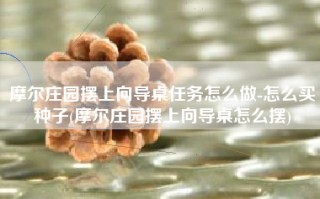 摩尔庄园摆上向导桌任务怎么做-怎么买种子(摩尔庄园摆上向导桌怎么摆)