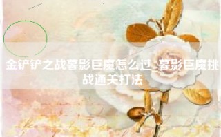 金铲铲之战暮影巨魔怎么过_暮影巨魔挑战通关打法