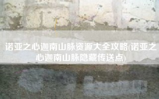 诺亚之心迦南山脉资源大全攻略(诺亚之心迦南山脉隐藏传送点)