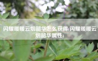 闪耀暖暖云烟韶华怎么获得(闪耀暖暖云烟韶华属性)