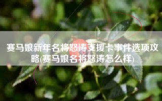 赛马娘新年名将怒涛支援卡事件选项攻略(赛马娘名将怒涛怎么样)