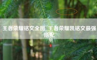 王者荣耀铭文全图_王者荣耀凯铭文最强搭配