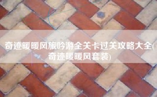 奇迹暖暖风旅吟游全关卡过关攻略大全(奇迹暖暖风套装)