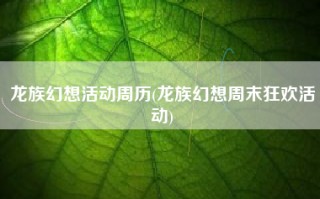 龙族幻想活动周历(龙族幻想周末狂欢活动)