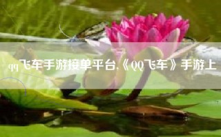 qq飞车手游接单平台,《QQ飞车》手游上
