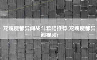 龙魂魔都异闻战斗套路推荐(龙魂魔都异闻视频)