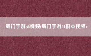 蜀门手游pk视频(蜀门手游61副本视频)