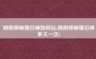 阴阳师秘境召唤如何玩(阴阳师秘境召唤多久一次)