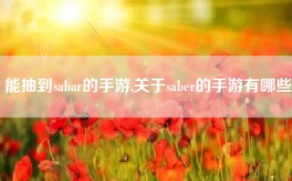 能抽到sabar的手游,关于saber的手游有哪些