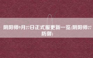 阴阳师9月27日正式服更新一览(阴阳师27防御)