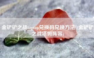金铲铲之战taptap兑换码兑换方法 (金铲铲之战塔姆阵容)