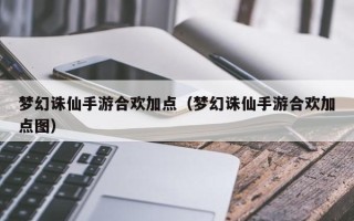 梦幻诛仙手游合欢加点（梦幻诛仙手游合欢加点图）