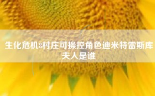 生化危机8村庄可操控角色迪米特雷斯库夫人是谁