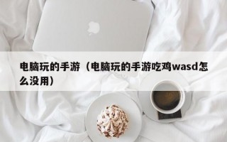 电脑玩的手游（电脑玩的手游吃鸡wasd怎么没用）