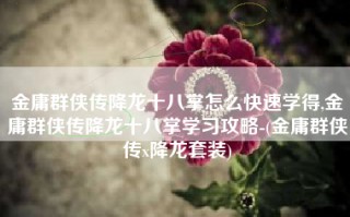 金庸群侠传降龙十八掌怎么快速学得,金庸群侠传降龙十八掌学习攻略-(金庸群侠传x降龙套装)