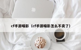 cf手游暗影（cf手游暗影怎么不卖了）