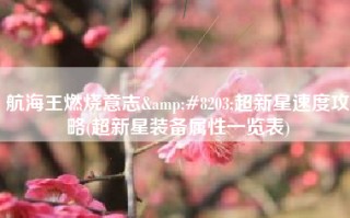 航海王燃烧意志&#8203;超新星速度攻略(超新星装备属性一览表)
