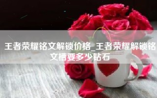王者荣耀铭文解锁价格_王者荣耀解锁铭文槽要多少钻石