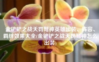 金铲铲之战天罚弩神英雄出装、阵容、羁绊效果大全(金铲铲之战天罚弩神怎么出装)