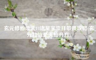 玄元修仙录天14诸星宇崇拜敬畏攻略(玄元修仙录天仙丹方)