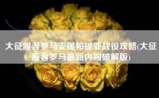 大征服者罗马支援帕提亚战役攻略(大征服者罗马最新内购破解版)