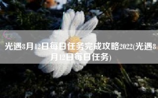 光遇8月12日每日任务完成攻略2022(光遇8月12日每日任务)