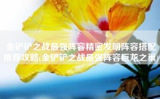 金铲铲之战最强阵容精密发明阵容搭配推荐攻略(金铲铲之战最强阵容巨龙之巢)