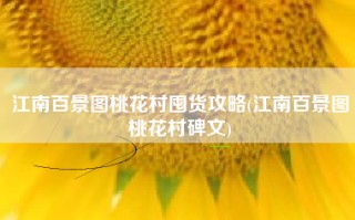 江南百景图桃花村囤货攻略(江南百景图桃花村碑文)