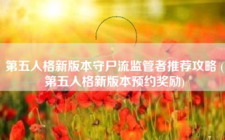 第五人格新版本守尸流监管者推荐攻略 (第五人格新版本预约奖励)