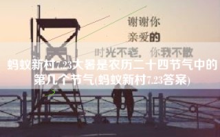 蚂蚁新村7.23大暑是农历二十四节气中的第几个节气(蚂蚁新村7.23答案)