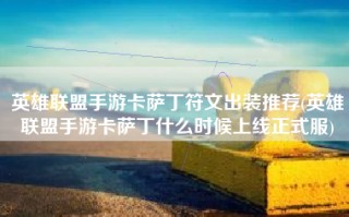 英雄联盟手游卡萨丁符文出装推荐(英雄联盟手游卡萨丁什么时候上线正式服)