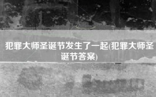 犯罪大师圣诞节发生了一起(犯罪大师圣诞节答案)