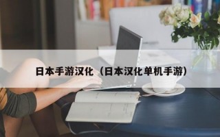 日本手游汉化（日本汉化单机手游）