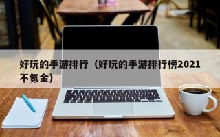 好玩的手游排行（好玩的手游排行榜2021不氪金）