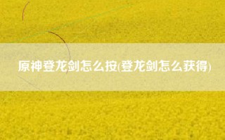原神登龙剑怎么按(登龙剑怎么获得)