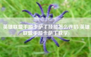 英雄联盟手游卡萨丁技能怎么连招(英雄联盟手游卡萨丁教学)