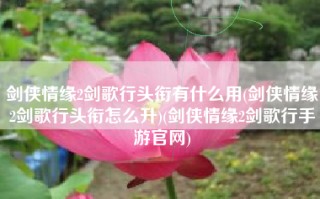 剑侠情缘2剑歌行头衔有什么用(剑侠情缘2剑歌行头衔怎么升)(剑侠情缘2剑歌行手游官网)