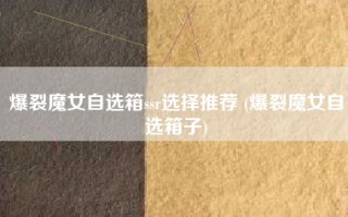 爆裂魔女自选箱ssr选择推荐 (爆裂魔女自选箱子)