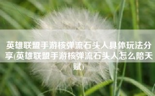 英雄联盟手游核弹流石头人具体玩法分享(英雄联盟手游核弹流石头人怎么陪天赋)