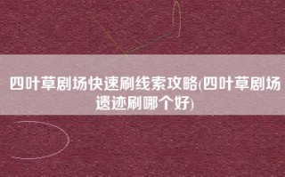 四叶草剧场快速刷线索攻略(四叶草剧场遗迹刷哪个好)
