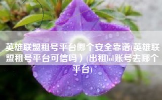 英雄联盟租号平台哪个安全靠谱(英雄联盟租号平台可信吗）(出租lol账号去哪个平台)