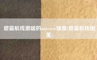 碧蓝航线激唱的universe强度(碧蓝航线图鉴)