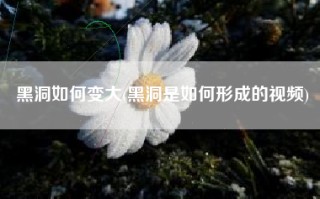 黑洞如何变大(黑洞是如何形成的视频)