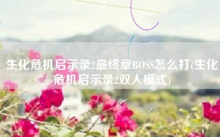 生化危机启示录2最终章BOSS怎么打(生化危机启示录2双人模式)