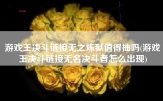 游戏王决斗链接无之炼狱值得抽吗(游戏王决斗链接无名决斗者怎么出现)
