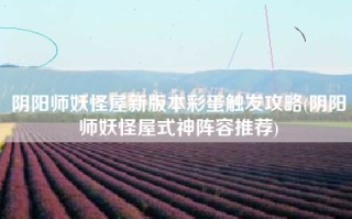 阴阳师妖怪屋新版本彩蛋触发攻略(阴阳师妖怪屋式神阵容推荐)