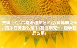 赛博朋克2077猎杀超梦怎么过(赛博朋克2077猎杀任务怎么接）(赛博朋克2077避孕套怎么用)