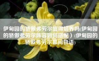 伊甸园的骄傲弗劳尔值得培养吗(伊甸园的骄傲弗劳尔阵容如何搭配）(伊甸园的骄傲弗劳尔幕间物语)